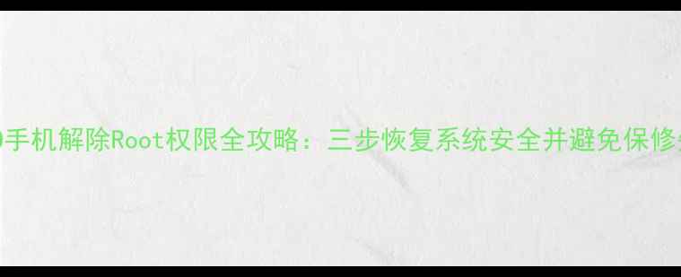 图片 OPPO手机解除Root权限全攻略：三步恢复系统安全并避免保修失效