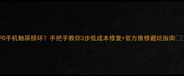 图片 OPPO手机触屏损坏？手把手教你3步低成本修复+官方维修避坑指南📱✨2