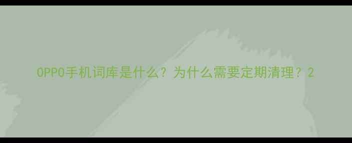 图片 OPPO手机词库是什么？为什么需要定期清理？2