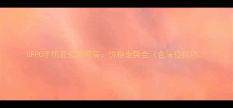 图片 OPPO手机贬值时间表：价格走势全（含保值技巧）