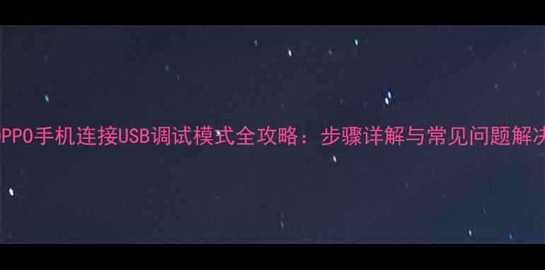 OPPO手机连接USB调试模式全攻略步骤详解与常见问题解决