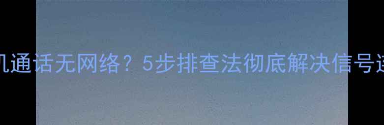 图片 OPPO手机通话无网络？5步排查法彻底解决信号连接问题