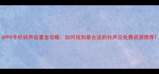 图片 OPPO手机铃声设置全攻略：如何找到最合适的铃声及免费资源推荐1