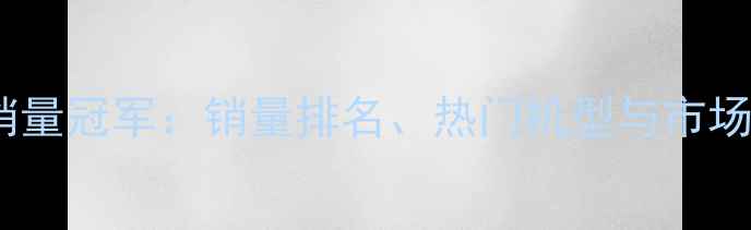 OPPO手机销量冠军销量排名热门机型与市场策略深度