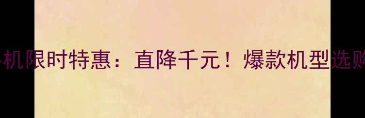 OPPO手机限时特惠直降千元爆款机型选购指南