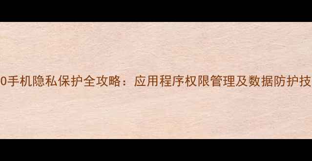 OPPO手机隐私保护全攻略应用程序权限管理及数据防护技巧