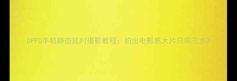 图片 OPPO手机静态延时摄影教程：拍出电影感大片只需三步2