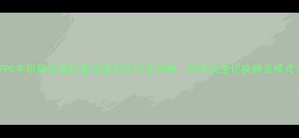 OPPO手机静音键位置及使用技巧全攻略如何快速切换静音模式