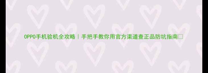 图片 OPPO手机验机全攻略｜手把手教你用官方渠道查正品防坑指南✅