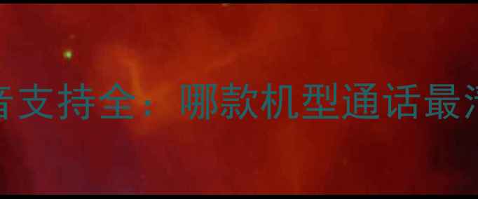 OPPO手机高清语音支持全哪款机型通话最清晰附选购指南
