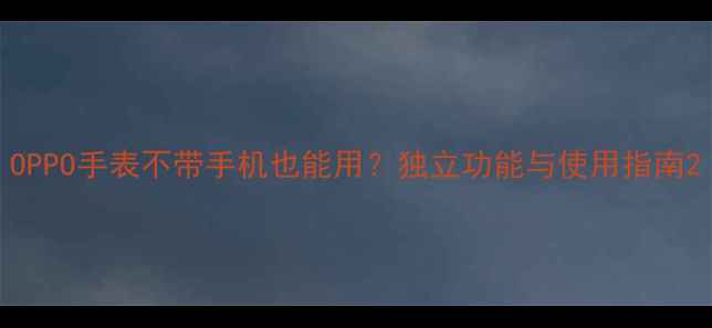 OPPO手表不带手机也能用独立功能与使用指南