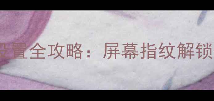 OPPO指纹充电5步设置全攻略屏幕指纹解锁无线充电黑科技