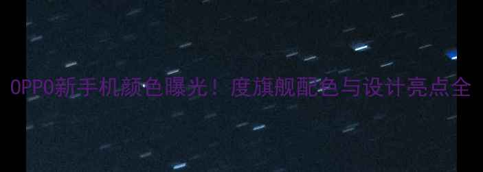 图片 OPPO新手机颜色曝光！度旗舰配色与设计亮点全