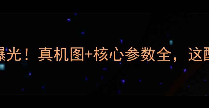 图片 OPPO新机内测曝光！真机图+核心参数全，这配置你期待吗？