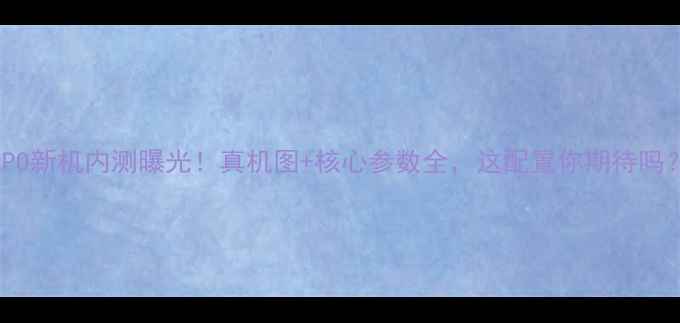OPPO新机内测曝光真机图核心参数全这配置你期待吗