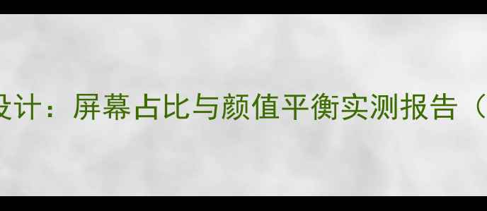 OPPO新机加框设计屏幕占比与颜值平衡实测报告附选购指南