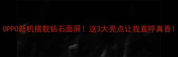 OPPO新机搭载钻石面屏这3大亮点让我直呼真香