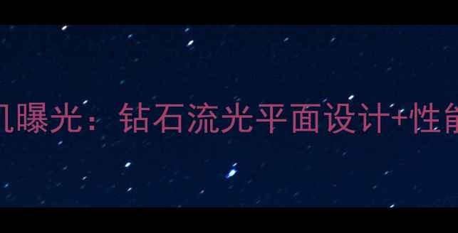 OPPO新机曝光钻石流光平面设计性能参数