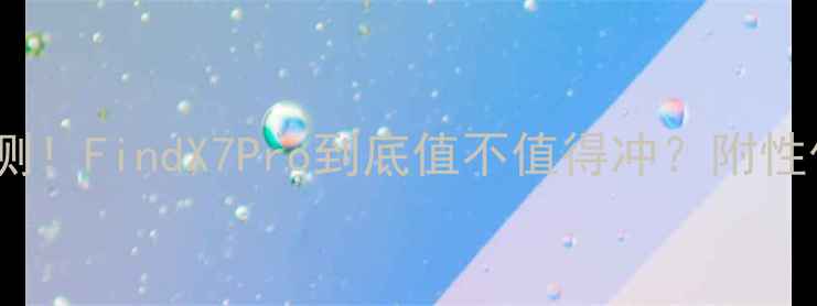 OPPO新机深度评测FindX7Pro到底值不值得冲附性价比机型红黑榜