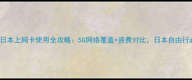 OPPO日本上网卡使用全攻略5G网络覆盖资费对比日本自由行必备