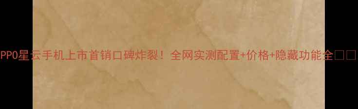 图片 OPPO星云手机上市首销口碑炸裂！全网实测配置+价格+隐藏功能全📱✨1
