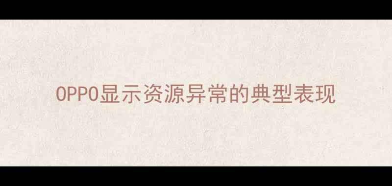 图片 OPPO显示资源异常的典型表现