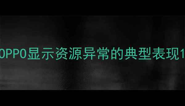 图片 OPPO显示资源异常的典型表现1