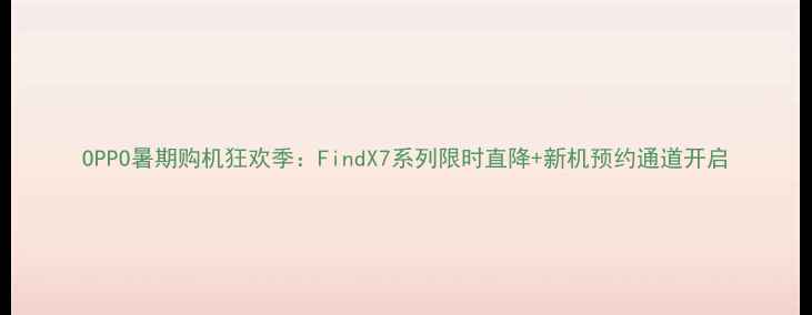OPPO暑期购机狂欢季FindX7系列限时直降新机预约通道开启