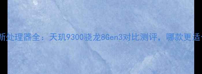 图片 OPPO最新处理器全：天玑9300骁龙8Gen3对比测评，哪款更适合你？2