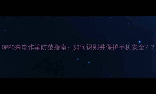图片 OPPO来电诈骗防范指南：如何识别并保护手机安全？2
