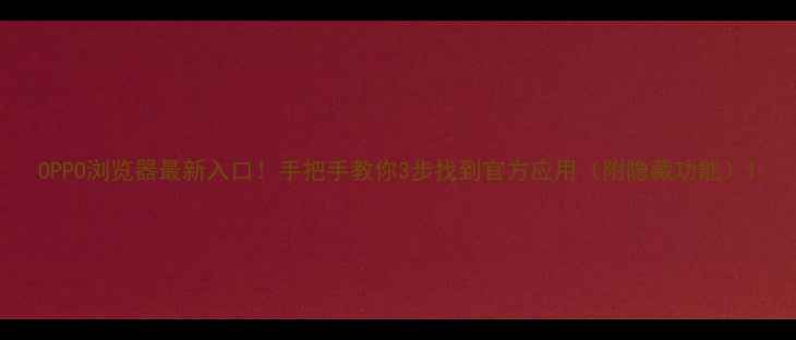 图片 OPPO浏览器最新入口！手把手教你3步找到官方应用（附隐藏功能）1