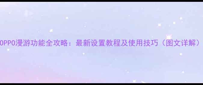 图片 OPPO漫游功能全攻略：最新设置教程及使用技巧（图文详解）