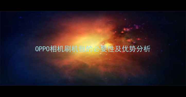 OPPO相机刷机包的必要性及优势分析