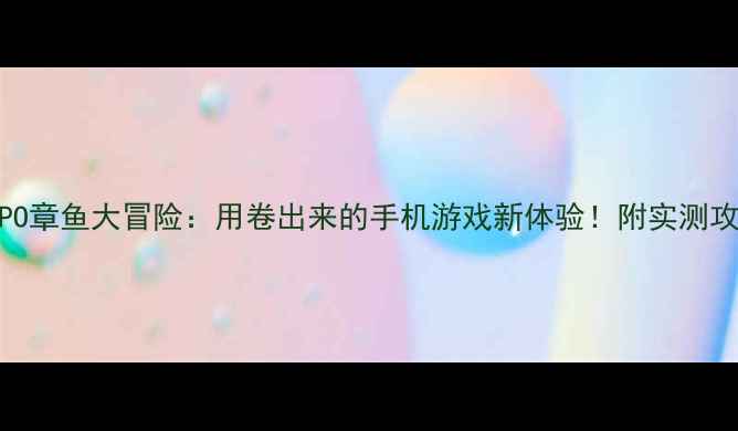 图片 OPPO章鱼大冒险：用卷出来的手机游戏新体验！附实测攻略