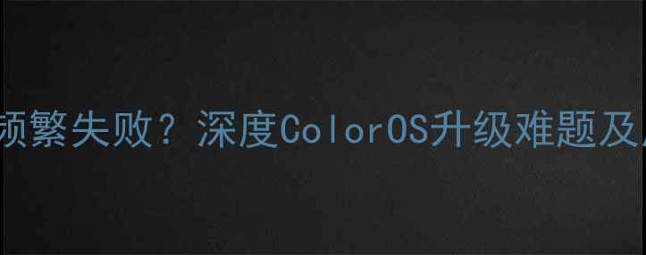 图片 OPPO系统更新频繁失败？深度ColorOS升级难题及用户自救指南1