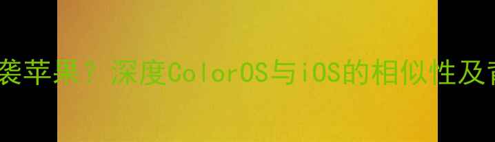 OPPO系统被指抄袭苹果深度ColorOS与iOS的相似性及背后的商业逻辑