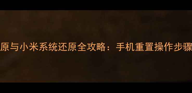 图片 OPPO系统还原与小米系统还原全攻略：手机重置操作步骤与注意事项