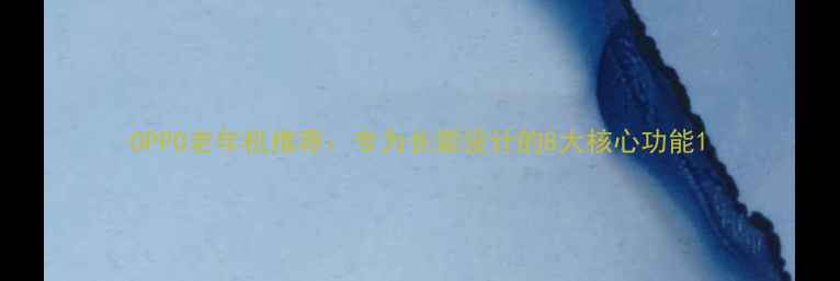 图片 OPPO老年机推荐：专为长辈设计的8大核心功能1
