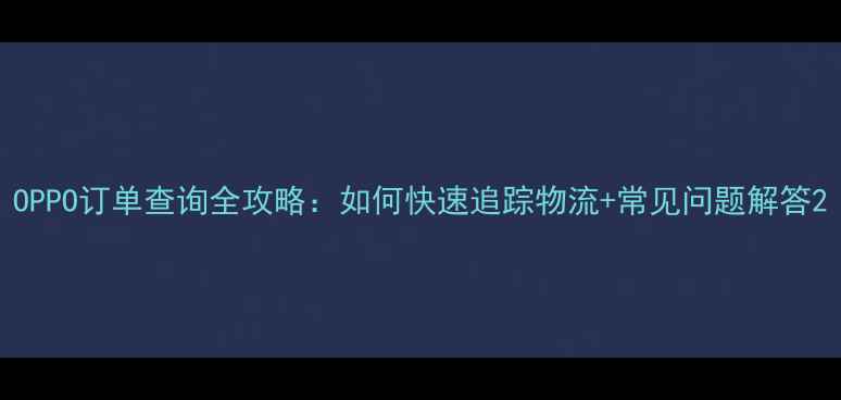 图片 OPPO订单查询全攻略：如何快速追踪物流+常见问题解答2