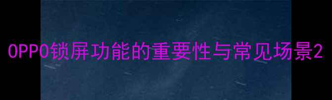 OPPO锁屏功能的重要性与常见场景