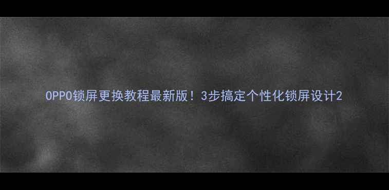 OPPO锁屏更换教程最新版3步搞定个性化锁屏设计