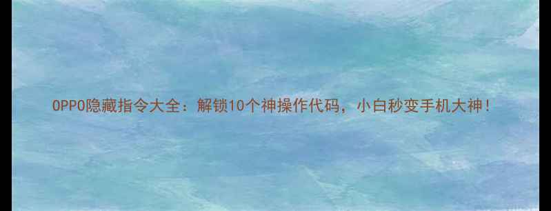 图片 OPPO隐藏指令大全：解锁10个神操作代码，小白秒变手机大神！