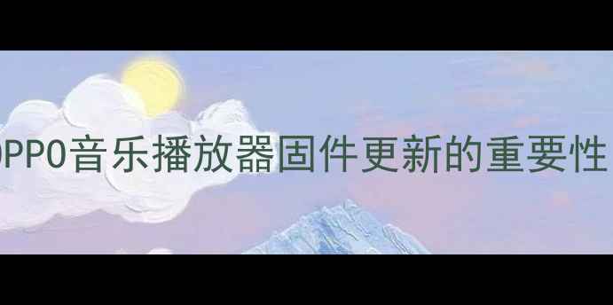 图片 OPPO音乐播放器固件更新的重要性1