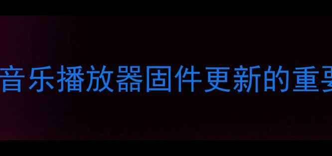 OPPO音乐播放器固件更新的重要性