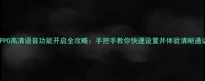 图片 OPPO高清语音功能开启全攻略：手把手教你快速设置并体验清晰通话