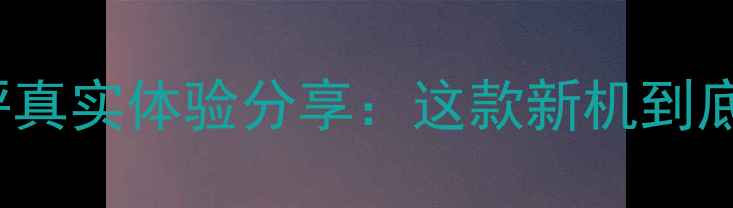 Oppo1105深度测评真实体验分享这款新机到底值不值得入手