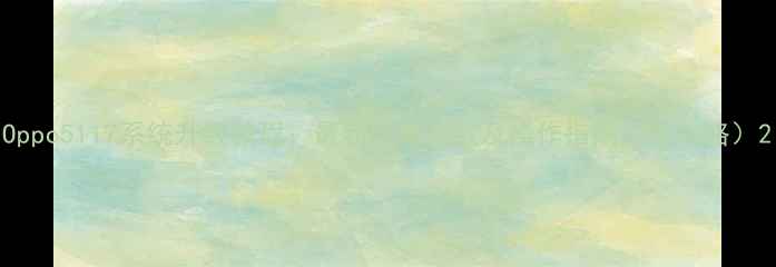 图片 Oppo5117系统升级教程：最新版本下载及操作指南（全攻略）2