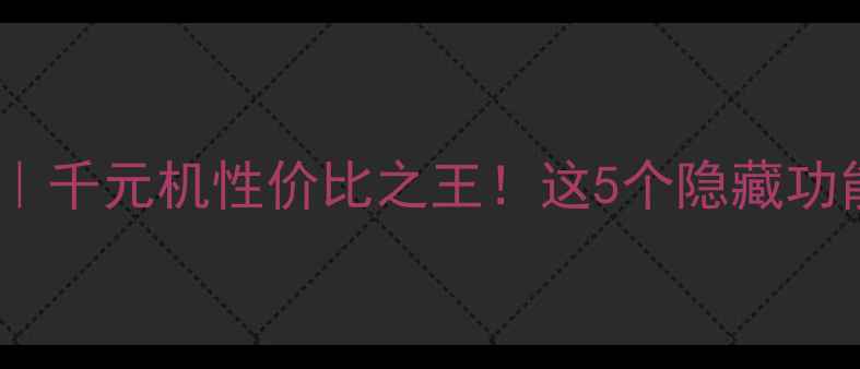 Oppo6607深度评测千元机性价比之王这5个隐藏功能让你后悔买早了