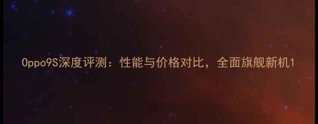 图片 Oppo9S深度评测：性能与价格对比，全面旗舰新机1