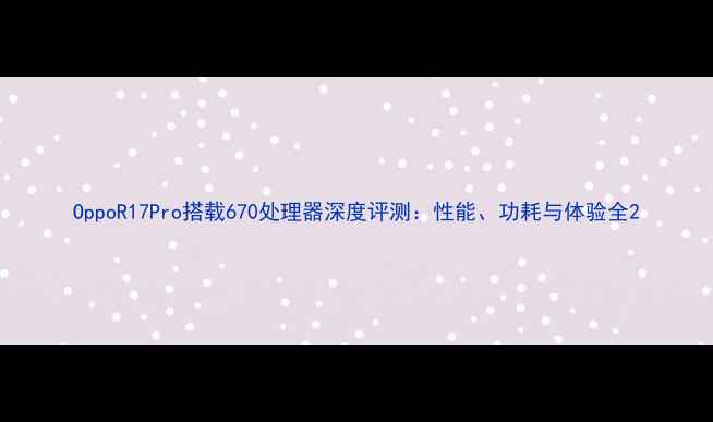 图片 OppoR17Pro搭载670处理器深度评测：性能、功耗与体验全2